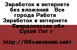 Заработок в интернете без вложений - Все города Работа » Заработок в интернете   . Свердловская обл.,Сухой Лог г.